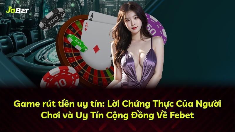 Game rút tiền uy tín: Lời Chứng Thực Của Người Chơi và Uy Tín Cộng Đồng Về Febet