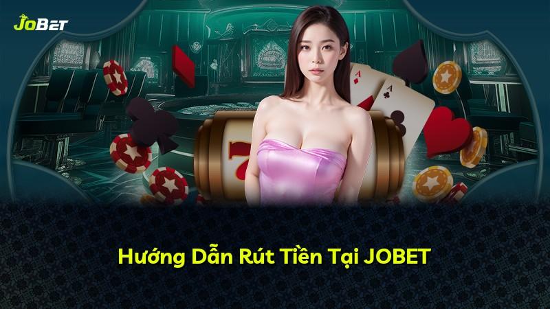 Hướng Dẫn Rút Tiền Tại JOBET