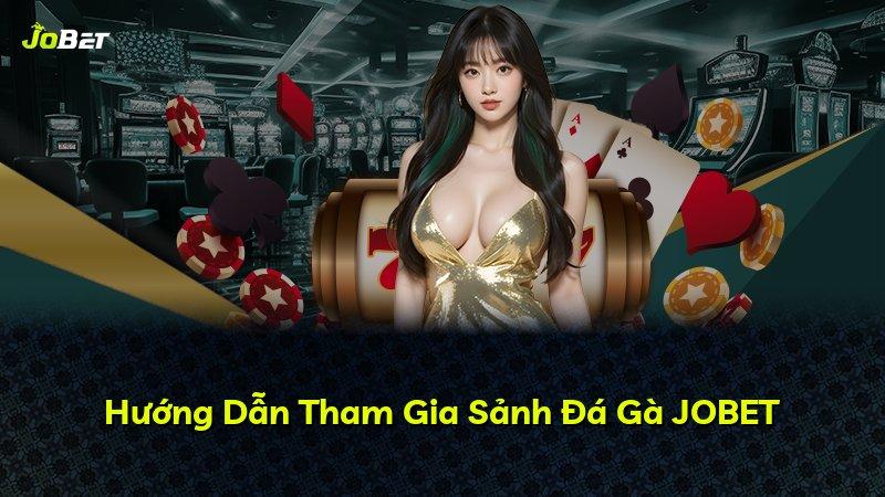 Hướng Dẫn Tham Gia Sảnh Đá Gà JOBET
