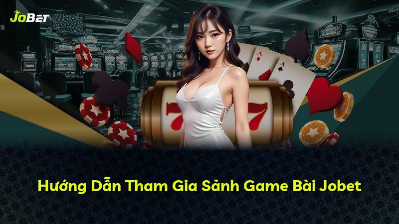 Hướng Dẫn Tham Gia Sảnh Game Bài Jobet
