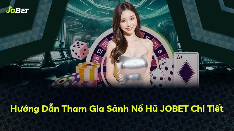 Hướng Dẫn Tham Gia Sảnh Nổ Hũ JOBET Chi Tiết