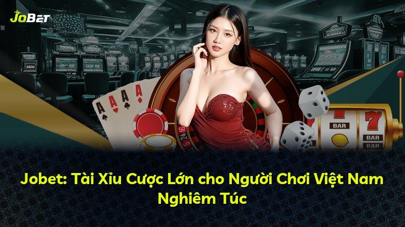 Jobet: Tài Xỉu Cược Lớn cho Người Chơi Việt Nam Nghiêm Túc