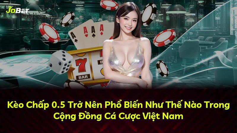 Kèo Chấp 0.5 Trở Nên Phổ Biến Như Thế Nào Trong Cộng Đồng Cá Cược Việt Nam
