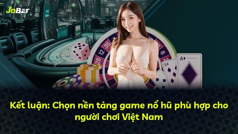 Kết luận: Chọn nền tảng game nổ hũ phù hợp cho người chơi Việt Nam