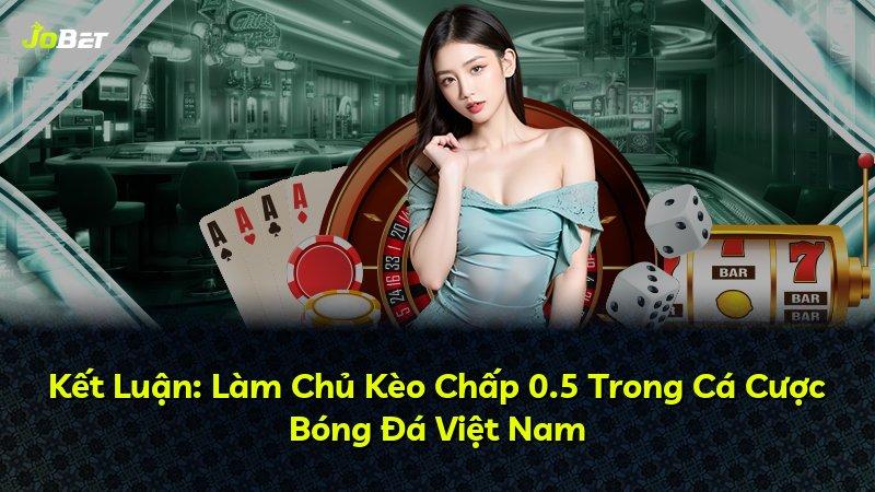 Kết Luận: Làm Chủ Kèo Chấp 0.5 Trong Cá Cược Bóng Đá Việt Nam