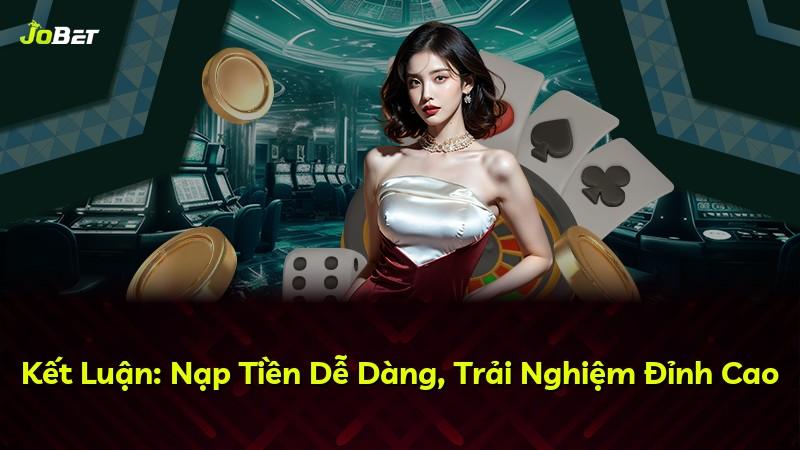 Kết Luận: Nạp Tiền Dễ Dàng, Trải Nghiệm Đỉnh Cao