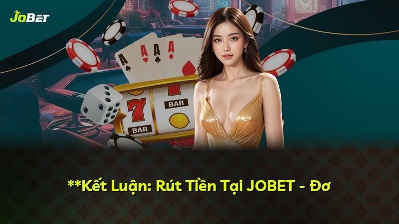 **Kết Luận: Rút Tiền Tại JOBET - Đơ