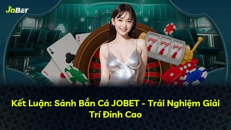 Kết Luận: Sảnh Bắn Cá JOBET - Trải Nghiệm Giải Trí Đỉnh Cao