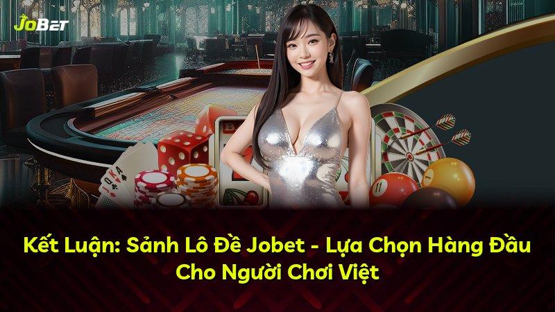Kết Luận: Sảnh Lô Đề Jobet - Lựa Chọn Hàng Đầu Cho Người Chơi Việt