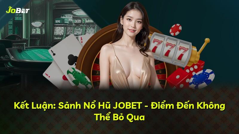 Kết Luận: Sảnh Nổ Hũ JOBET - Điểm Đến Không Thể Bỏ Qua