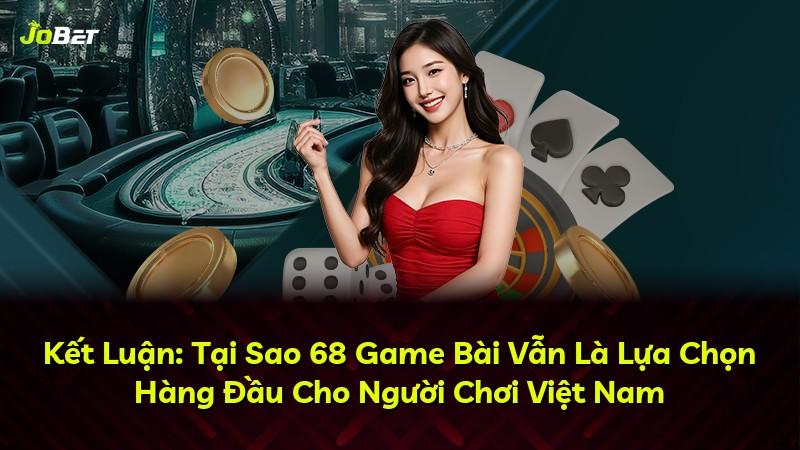 Kết Luận: Tại Sao 68 Game Bài Vẫn Là Lựa Chọn Hàng Đầu Cho Người Chơi Việt Nam
