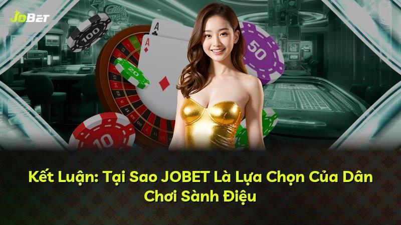 Kết Luận: Tại Sao JOBET Là Lựa Chọn Của Dân Chơi Sành Điệu