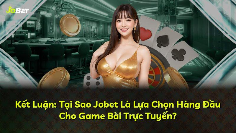 Kết Luận: Tại Sao Jobet Là Lựa Chọn Hàng Đầu Cho Game Bài Trực Tuyến?