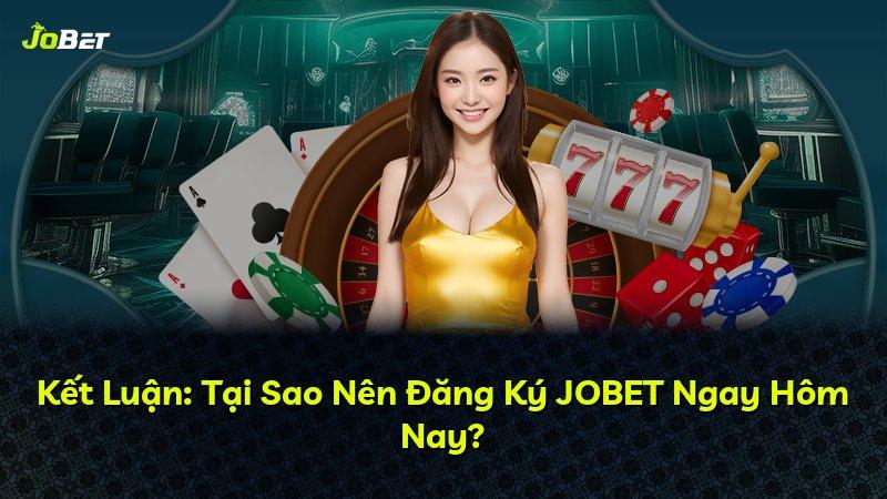 Kết Luận: Tại Sao Nên Đăng Ký JOBET Ngay Hôm Nay?