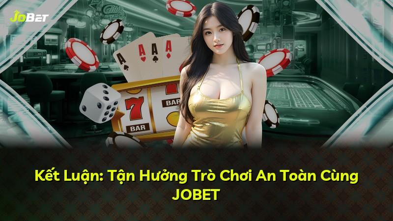 Kết Luận: Tận Hưởng Trò Chơi An Toàn Cùng JOBET