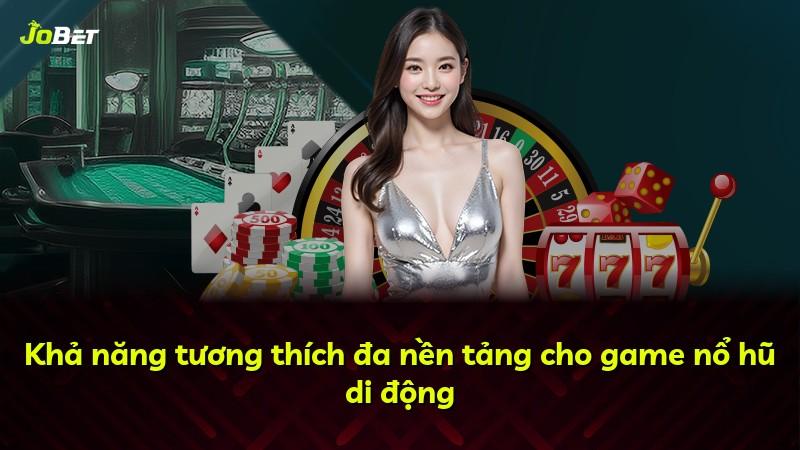Khả năng tương thích đa nền tảng cho game nổ hũ di động