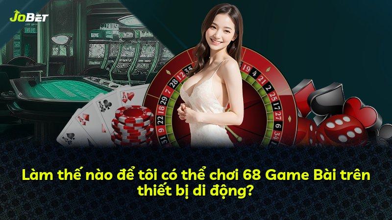 Làm thế nào để tôi có thể chơi 68 Game Bài trên thiết bị di động?