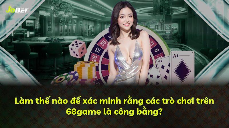 Làm thế nào để xác minh rằng các trò chơi trên 68game là công bằng?