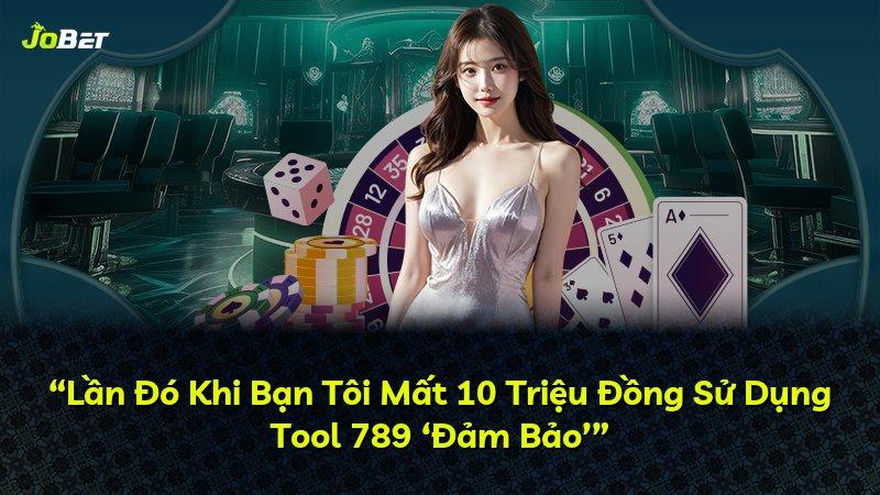 “Lần Đó Khi Bạn Tôi Mất 10 Triệu Đồng Sử Dụng Tool 789 ‘Đảm Bảo’”