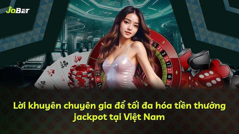 Lời khuyên chuyên gia để tối đa hóa tiền thưởng jackpot tại Việt Nam