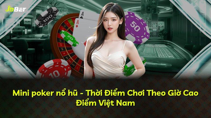 Mini poker nổ hũ - Thời Điểm Chơi Theo Giờ Cao Điểm Việt Nam