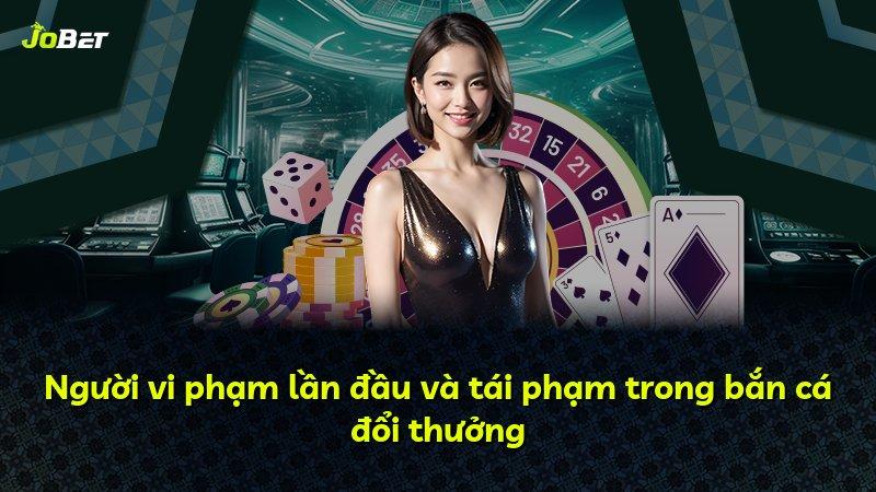 Người vi phạm lần đầu và tái phạm trong bắn cá đổi thưởng