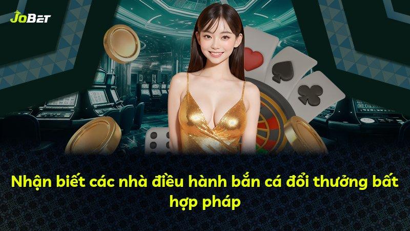 Nhận biết các nhà điều hành bắn cá đổi thưởng bất hợp pháp
