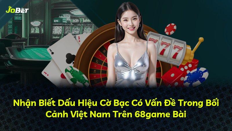 Nhận Biết Dấu Hiệu Cờ Bạc Có Vấn Đề Trong Bối Cảnh Việt Nam Trên 68game Bài