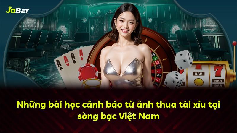 Những bài học cảnh báo từ ảnh thua tài xỉu tại sòng bạc Việt Nam