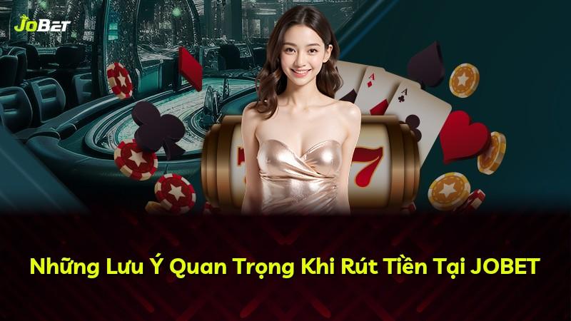 Những Lưu Ý Quan Trọng Khi Rút Tiền Tại JOBET