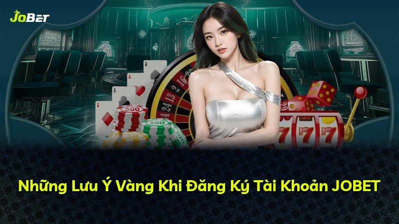 Những Lưu Ý Vàng Khi Đăng Ký Tài Khoản JOBET