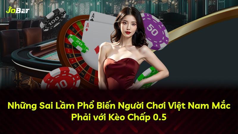 Những Sai Lầm Phổ Biến Người Chơi Việt Nam Mắc Phải với Kèo Chấp 0.5