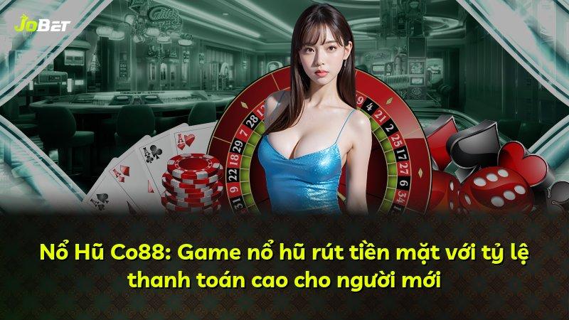 Nổ Hũ Co88: Game nổ hũ rút tiền mặt với tỷ lệ thanh toán cao cho người mới