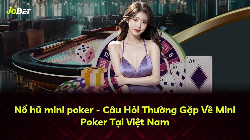 Nổ hũ mini poker - Câu Hỏi Thường Gặp Về Mini Poker Tại Việt Nam