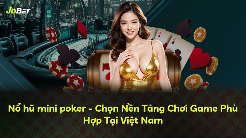Nổ hũ mini poker - Chọn Nền Tảng Chơi Game Phù Hợp Tại Việt Nam