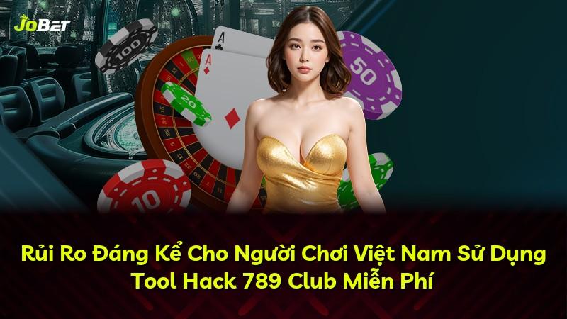 Rủi Ro Đáng Kể Cho Người Chơi Việt Nam Sử Dụng Tool Hack 789 Club Miễn Phí
