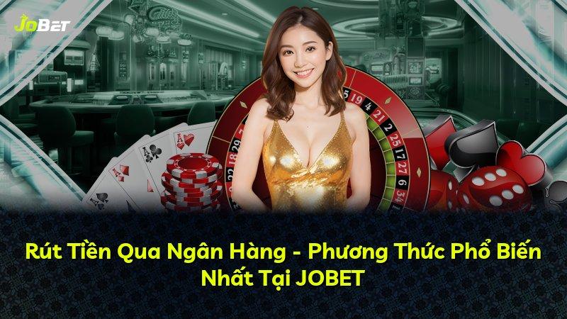 Rút Tiền Qua Ngân Hàng - Phương Thức Phổ Biến Nhất Tại JOBET