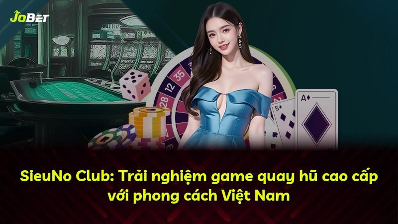 SieuNo Club: Trải nghiệm game quay hũ cao cấp với phong cách Việt Nam