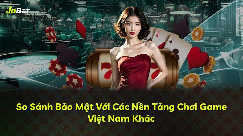 So Sánh Bảo Mật Với Các Nền Tảng Chơi Game Việt Nam Khác
