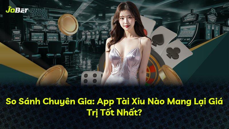 So Sánh Chuyên Gia: App Tài Xỉu Nào Mang Lại Giá Trị Tốt Nhất?
