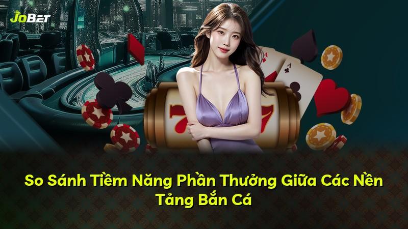 So Sánh Tiềm Năng Phần Thưởng Giữa Các Nền Tảng Bắn Cá