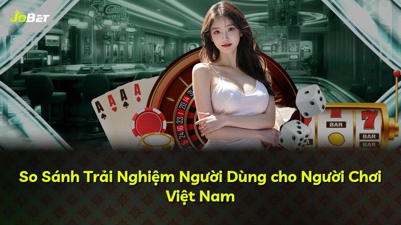So Sánh Trải Nghiệm Người Dùng cho Người Chơi Việt Nam