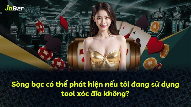 Sòng bạc có thể phát hiện nếu tôi đang sử dụng tool xóc đĩa không?