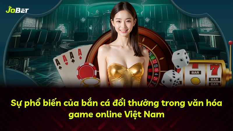 Sự phổ biến của bắn cá đổi thưởng trong văn hóa game online Việt Nam