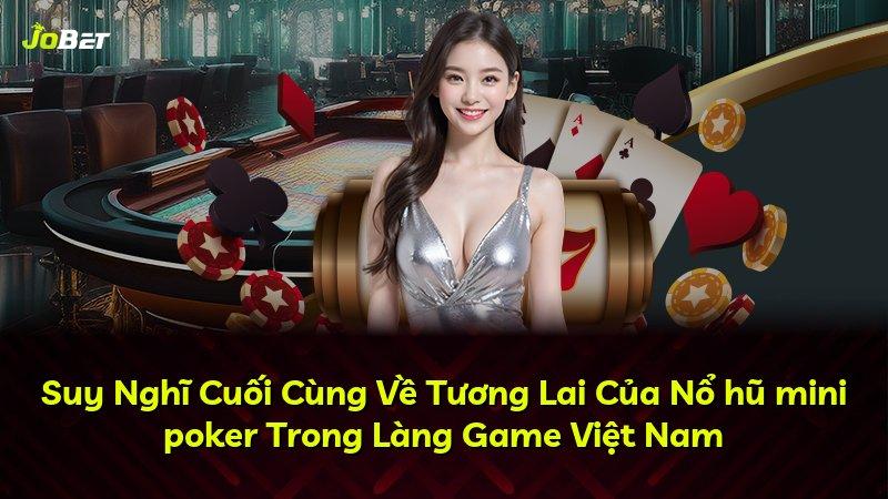 Suy Nghĩ Cuối Cùng Về Tương Lai Của Nổ hũ mini poker Trong Làng Game Việt Nam