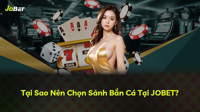 Tại Sao Nên Chọn Sảnh Bắn Cá Tại JOBET?