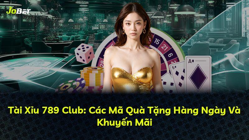 Tài Xỉu 789 Club: Các Mã Quà Tặng Hàng Ngày Và Khuyến Mãi