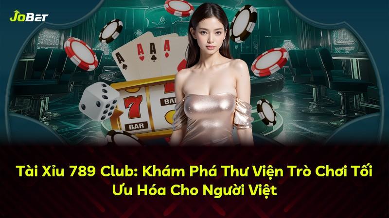 Tài Xỉu 789 Club: Khám Phá Thư Viện Trò Chơi Tối Ưu Hóa Cho Người Việt