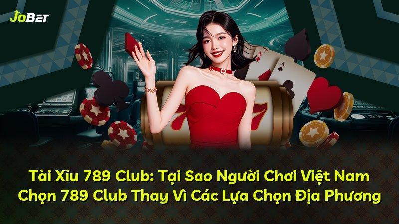 Tài Xỉu 789 Club: Tại Sao Người Chơi Việt Nam Chọn 789 Club Thay Vì Các Lựa Chọn Địa Phương