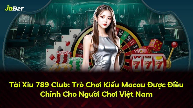 Tài Xỉu 789 Club: Trò Chơi Kiểu Macau Được Điều Chỉnh Cho Người Chơi Việt Nam